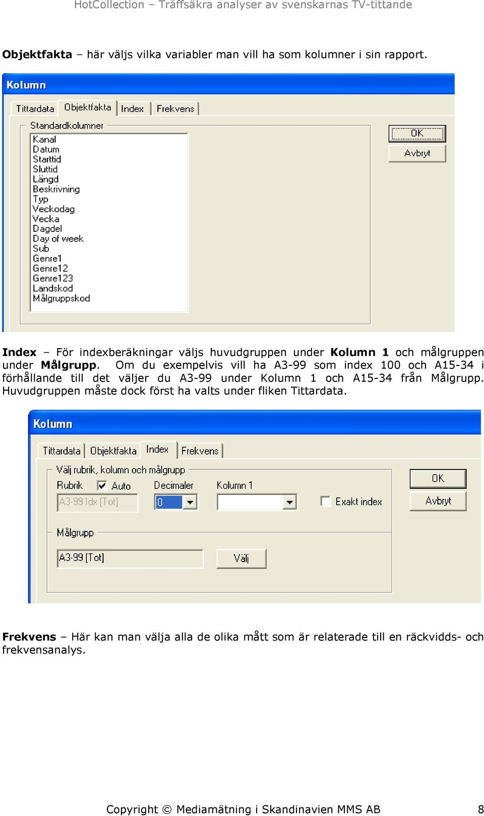 Om du exempelvis vill ha A3-99 som index 100 och A15-34 i förhållande till det väljer du A3-99 under Kolumn 1 och A15-34 från