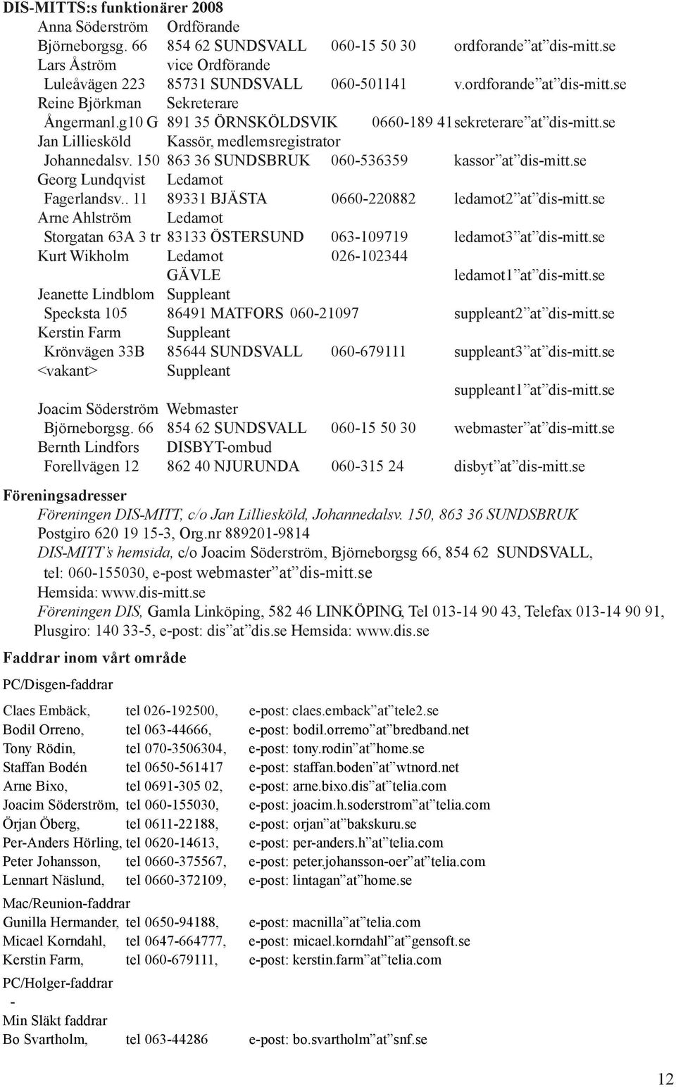 se Jan Lilliesköld Kassör, medlemsregistrator Johannedalsv. 150 863 36 SUNDSBRUK 060-536359 kassor at dis-mitt.se Georg Lundqvist Ledamot Fagerlandsv.. 11 89331 BJÄSTA 0660-220882 ledamot2 at dis-mitt.