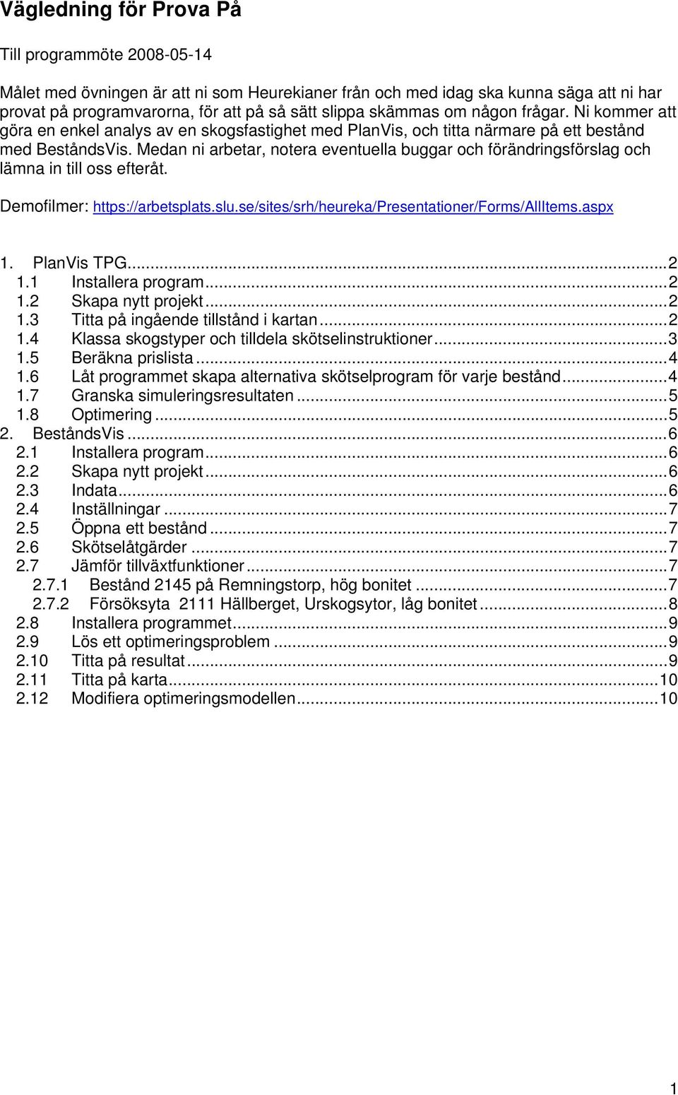 Medan ni arbetar, notera eventuella buggar och förändringsförslag och lämna in till oss efteråt. Demofilmer: https://arbetsplats.slu.se/sites/srh/heureka/presentationer/forms/allitems.aspx 1.