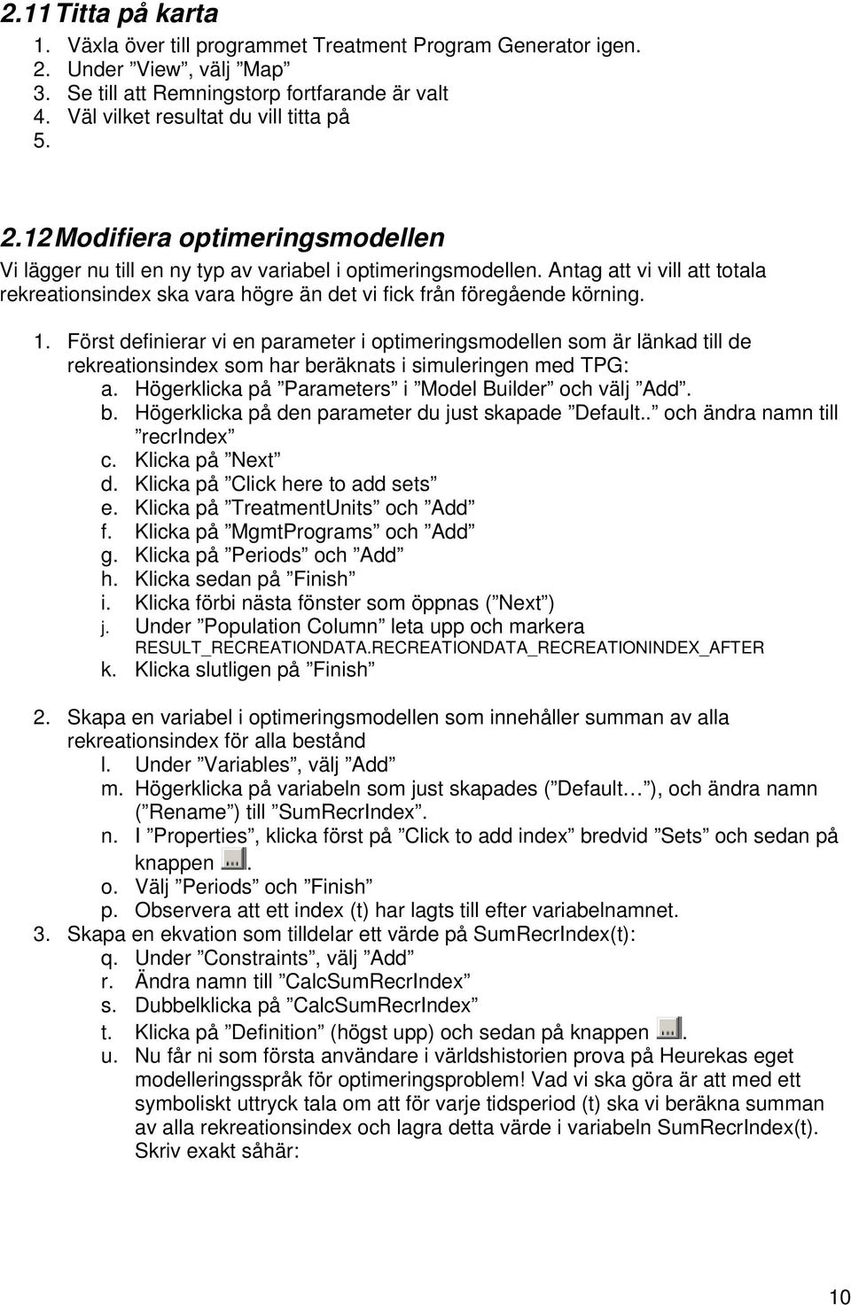 1. Först definierar vi en parameter i optimeringsmodellen som är länkad till de rekreationsindex som har beräknats i simuleringen med TPG: a. Högerklicka på Parameters i Model Builder och välj Add. b. Högerklicka på den parameter du just skapade Default.