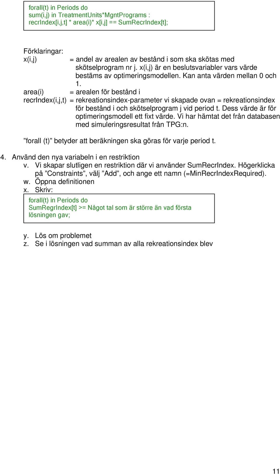 area(i) = arealen för bestånd i recrindex(i,j,t) = rekreationsindex-parameter vi skapade ovan = rekreationsindex för bestånd i och skötselprogram j vid period t.