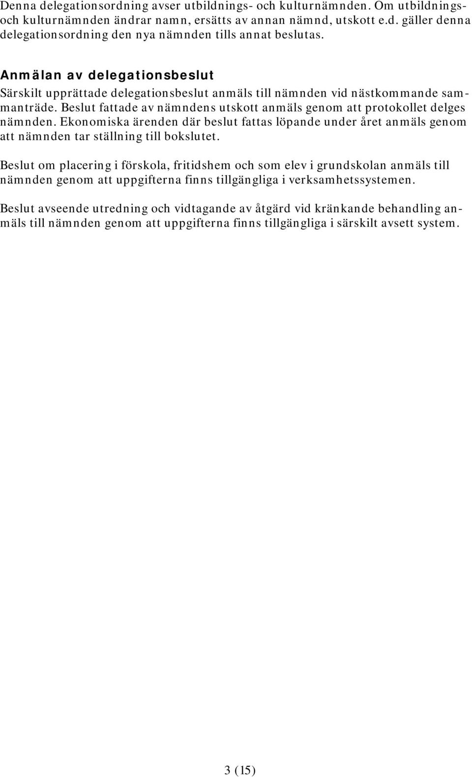 Ekonomiska ärenden där beslut fattas löpande under året anmäls genom att nämnden tar ställning till bokslutet.