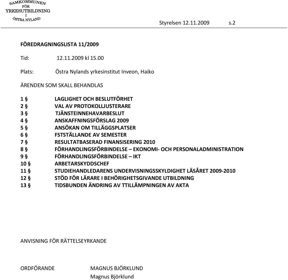 ANSKAFFNINGSFÖRSLAG 2009 5 ANSÖKAN OM TILLÄGGSPLATSER 6 FSTSTÄLLANDE AV SEMESTER 7 RESULTATBASERAD FINANSISERING 2010 8 FÖRHANDLINGSFÖRBINDELSE EKONOMI OCH