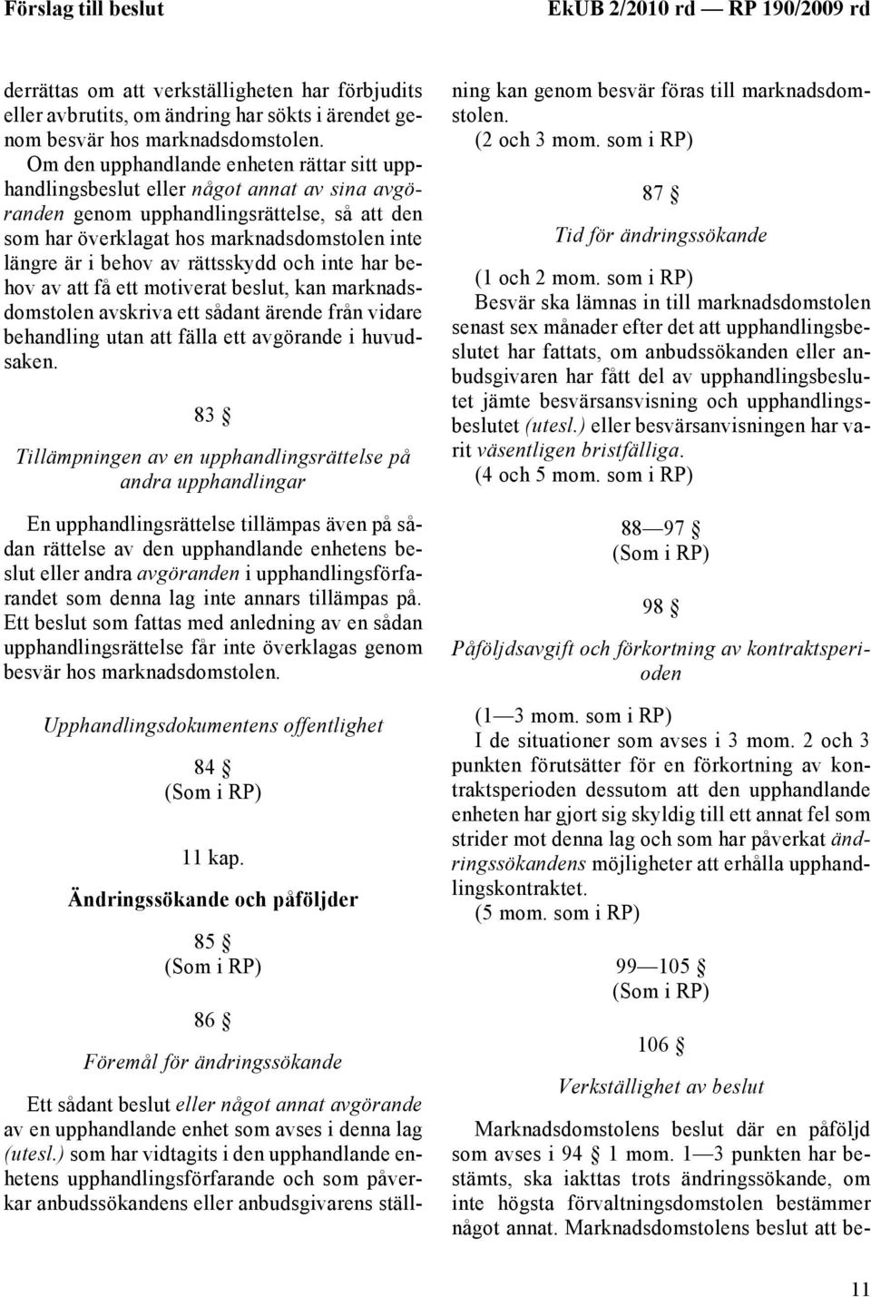 av rättsskydd och inte har behov av att få ett motiverat beslut, kan marknadsdomstolen avskriva ett sådant ärende från vidare behandling utan att fälla ett avgörande i huvudsaken.