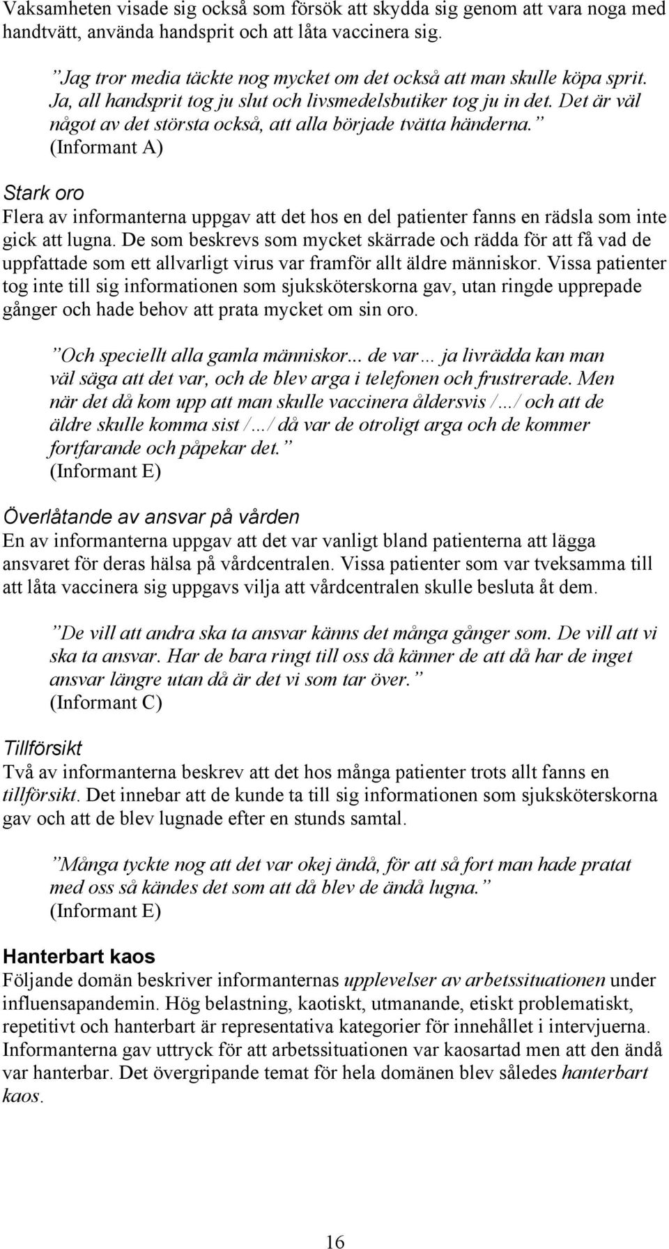 Det är väl något av det största också, att alla började tvätta händerna. (Informant A) Stark oro Flera av informanterna uppgav att det hos en del patienter fanns en rädsla som inte gick att lugna.