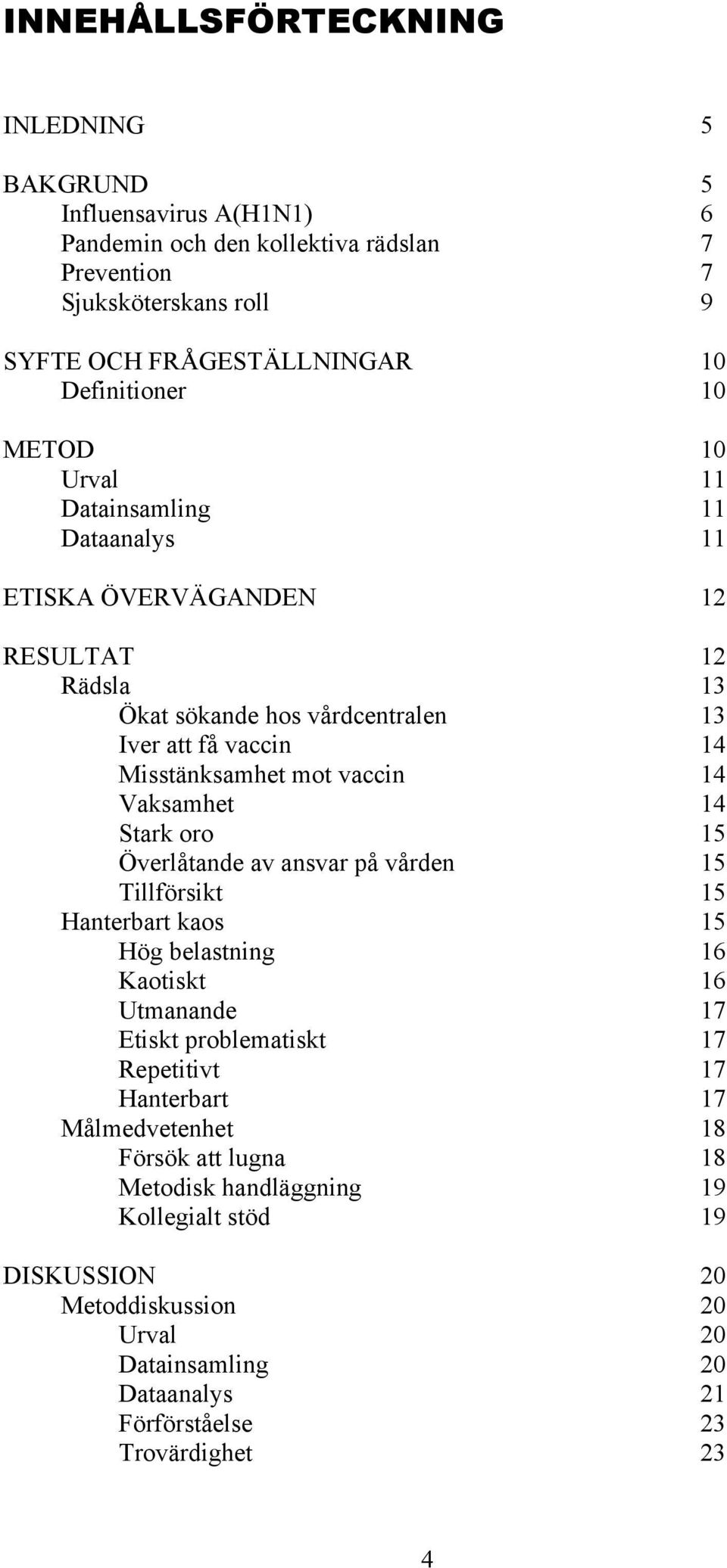 Vaksamhet 14 Stark oro 15 Överlåtande av ansvar på vården 15 Tillförsikt 15 Hanterbart kaos 15 Hög belastning 16 Kaotiskt 16 Utmanande 17 Etiskt problematiskt 17 Repetitivt 17 Hanterbart