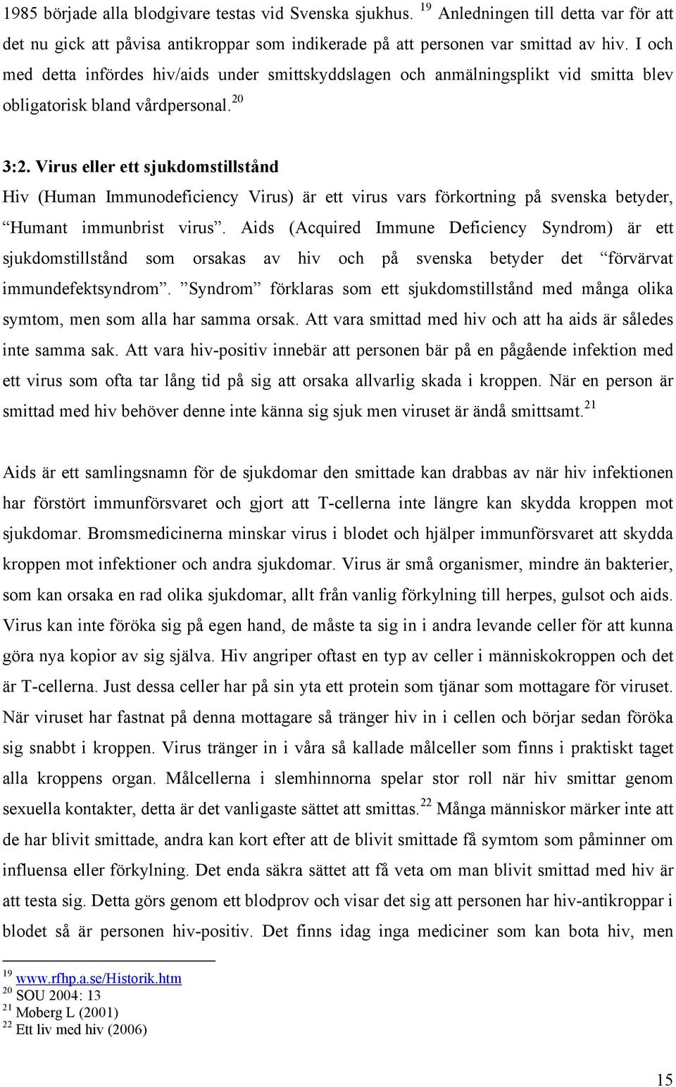 Virus eller ett sjukdomstillstånd Hiv (Human Immunodeficiency Virus) är ett virus vars förkortning på svenska betyder, Humant immunbrist virus.