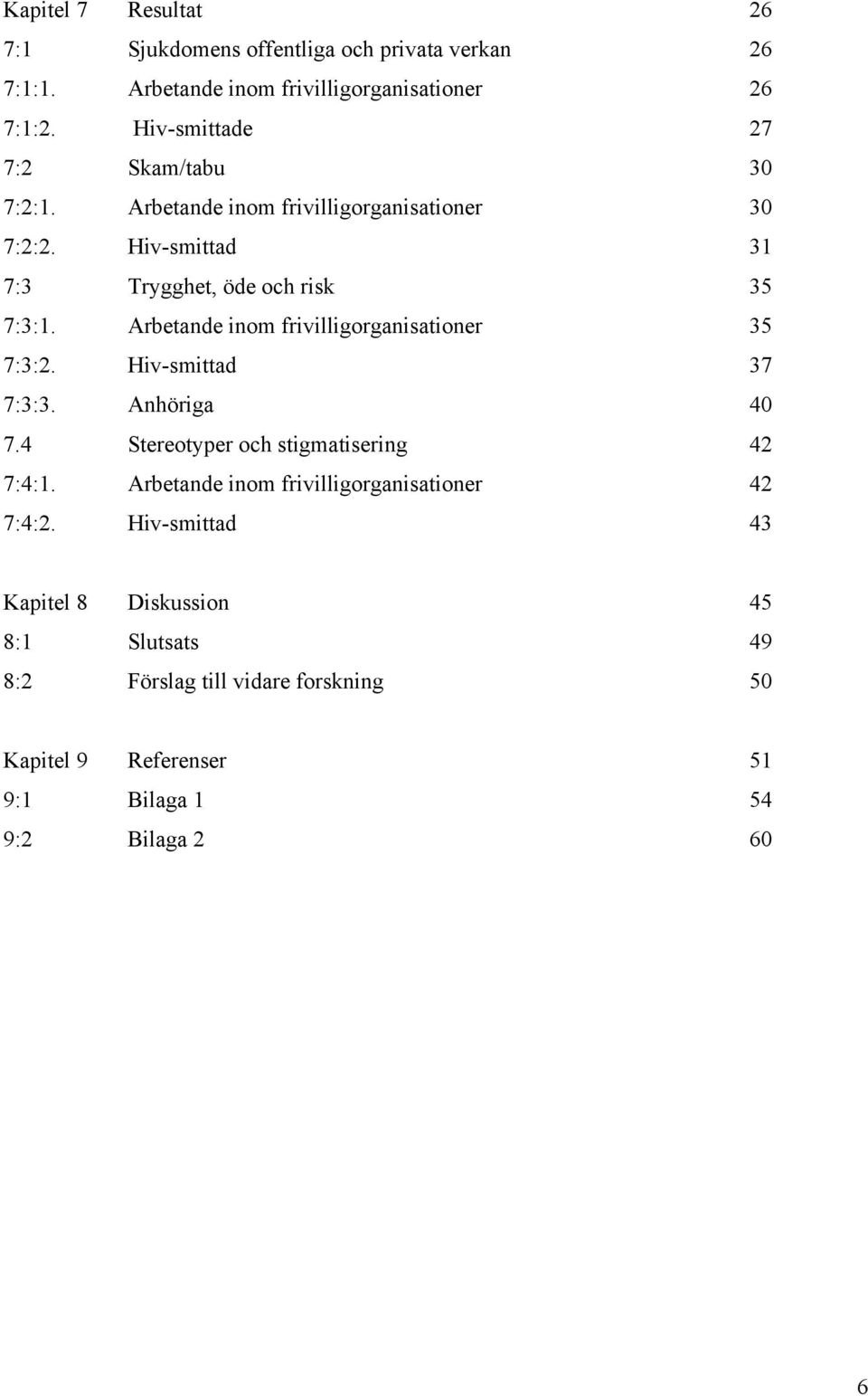 Arbetande inom frivilligorganisationer 35 7:3:2. Hiv-smittad 37 7:3:3. Anhöriga 40 7.4 Stereotyper och stigmatisering 42 7:4:1.