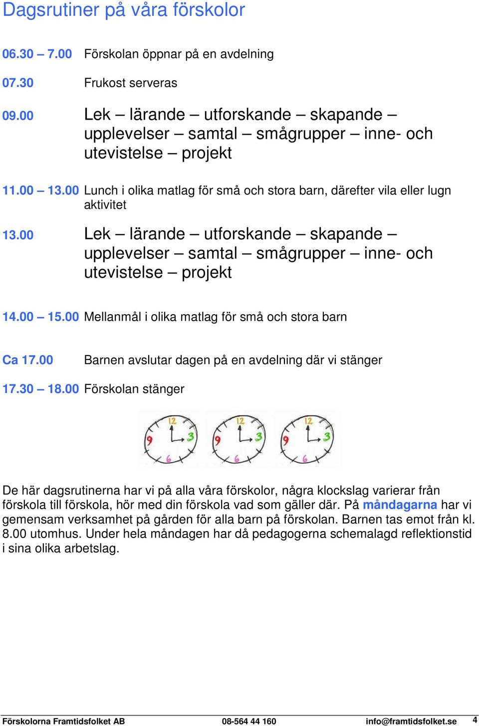 00 Mellanmål i olika matlag för små och stora barn Ca 17.00 Barnen avslutar dagen på en avdelning där vi stänger 17.30 18.