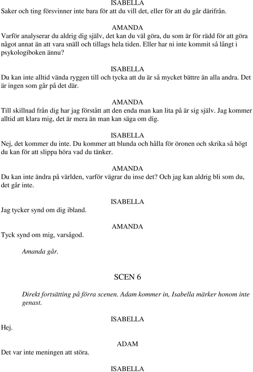 Eller har ni inte kommit så långt i psykologiboken ännu? Du kan inte alltid vända ryggen till och tycka att du är så mycket bättre än alla andra. Det är ingen som går på det där.