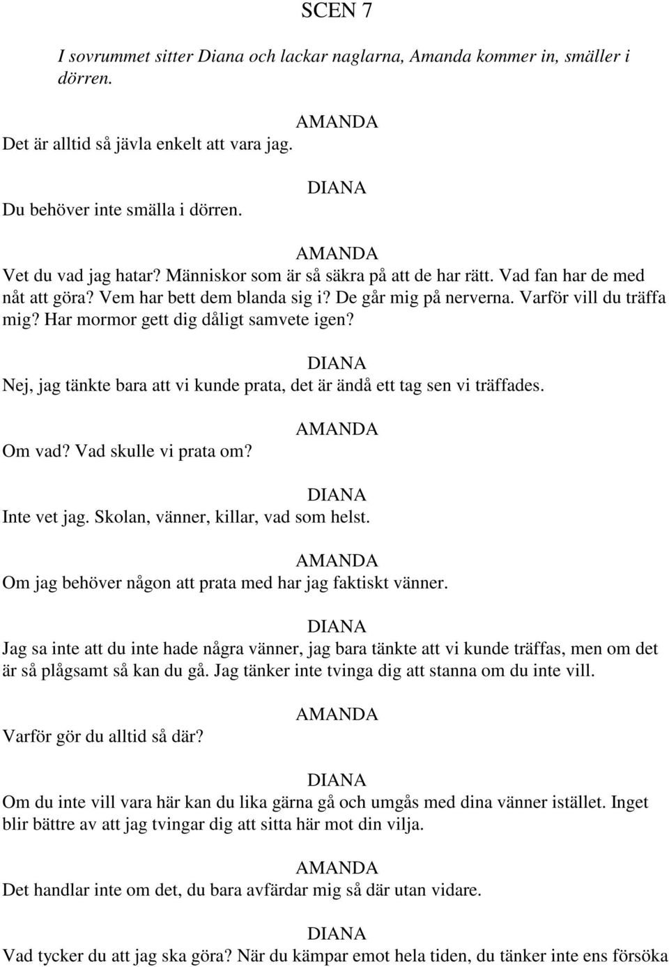 Har mormor gett dig dåligt samvete igen? Nej, jag tänkte bara att vi kunde prata, det är ändå ett tag sen vi träffades. Om vad? Vad skulle vi prata om? Inte vet jag.