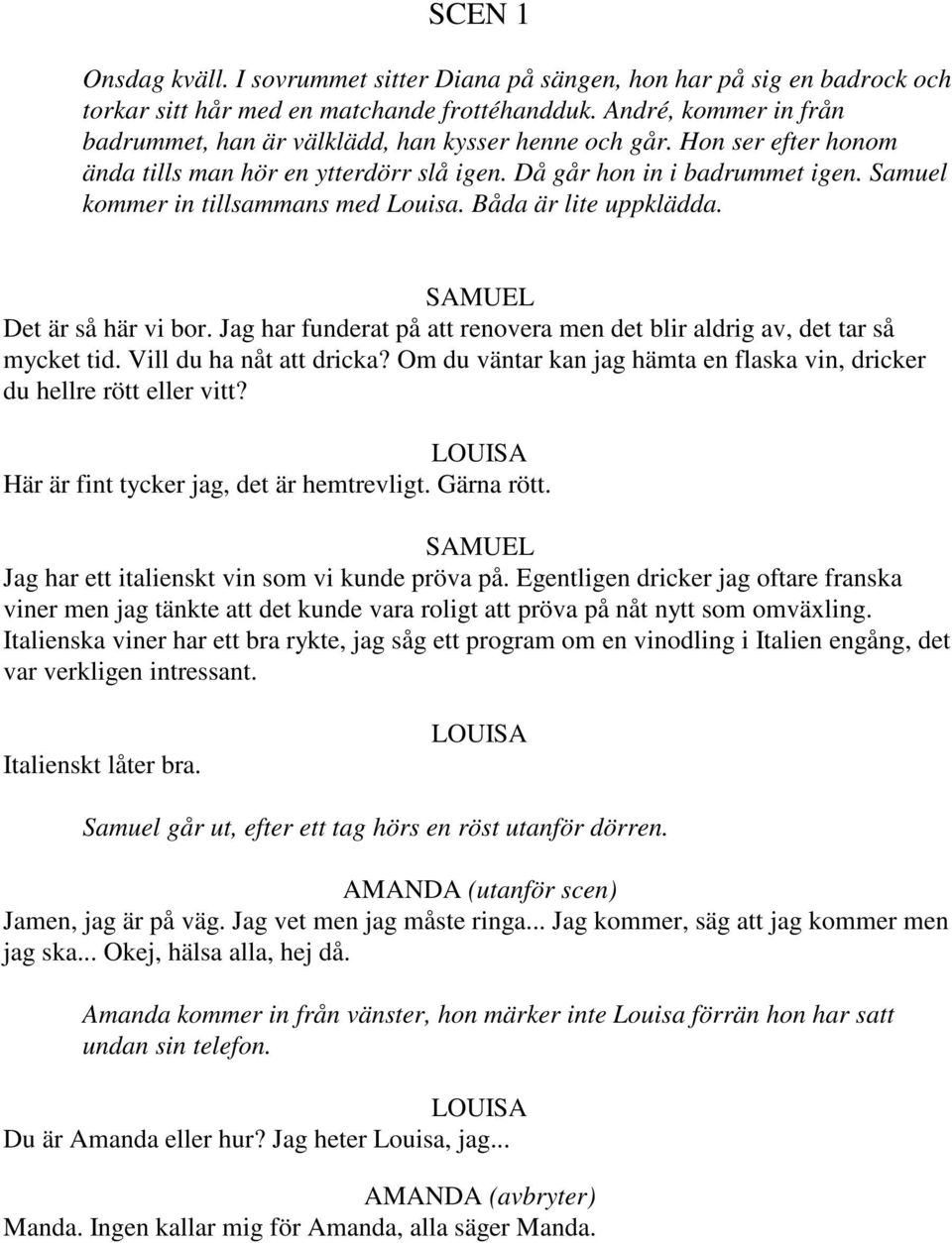 Samuel kommer in tillsammans med Louisa. Båda är lite uppklädda. Det är så här vi bor. Jag har funderat på att renovera men det blir aldrig av, det tar så mycket tid. Vill du ha nåt att dricka?