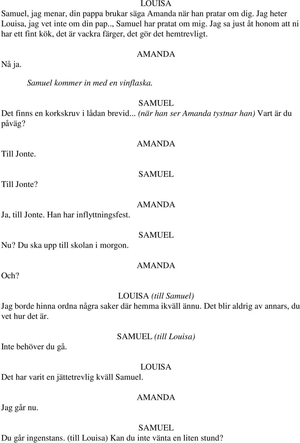 .. (när han ser Amanda tystnar han) Vart är du påväg? Till Jonte. Till Jonte? Ja, till Jonte. Han har inflyttningsfest. Nu? Du ska upp till skolan i morgon. Och?