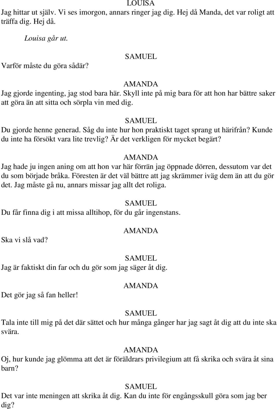 Såg du inte hur hon praktiskt taget sprang ut härifrån? Kunde du inte ha försökt vara lite trevlig? Är det verkligen för mycket begärt?