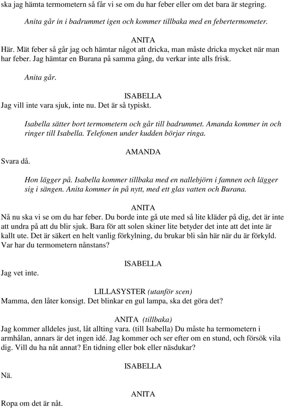 Det är så typiskt. Isabella sätter bort termometern och går till badrummet. Amanda kommer in och ringer till Isabella. Telefonen under kudden börjar ringa. Svara då. Hon lägger på.