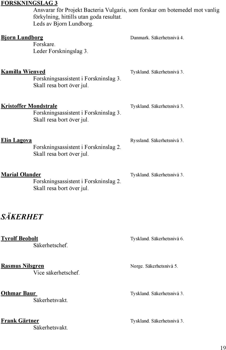 Säkerhetsnivå 3. Forskningsassistent i Forskninslag 2. Marial Olander Tyskland. Säkerhetsnivå 3. Forskningsassistent i Forskninslag 2. SÄKERHET Tyrolf Beobolt Tyskland. Säkerhetsnivå 6.