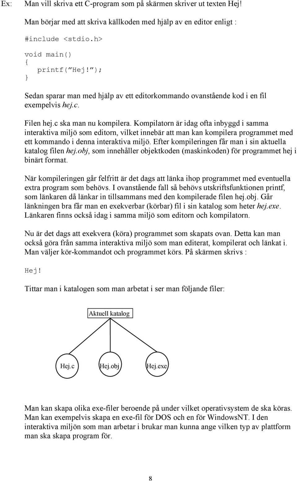 Kompilatorn är idag ofta inbyggd i samma interaktiva miljö som editorn, vilket innebär att man kan kompilera programmet med ett kommando i denna interaktiva miljö.