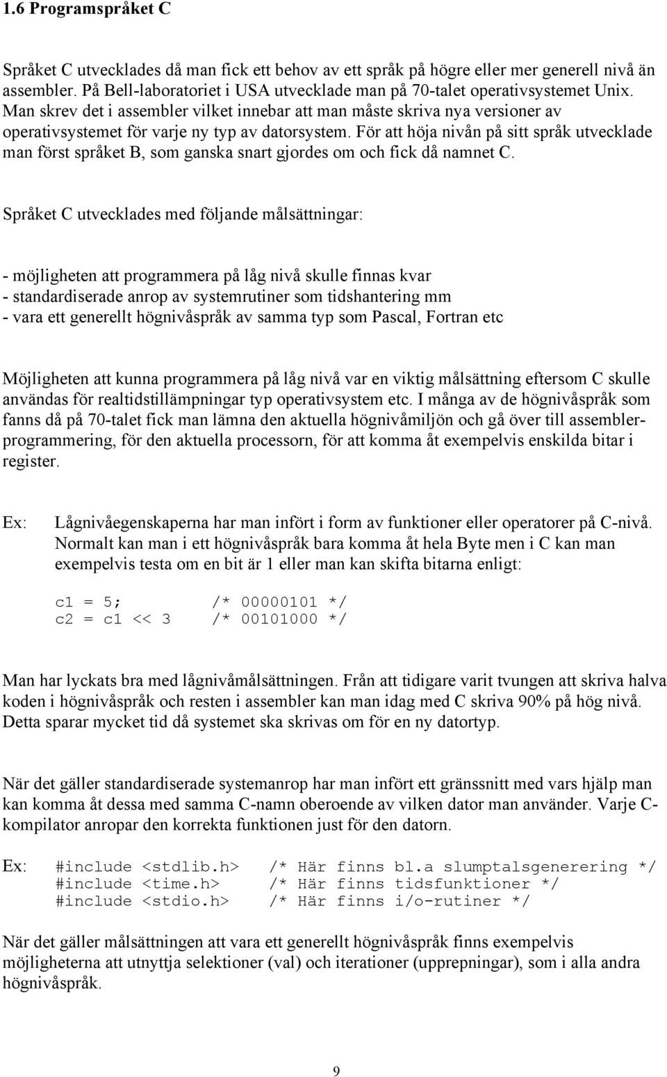 Man skrev det i assembler vilket innebar att man måste skriva nya versioner av operativsystemet för varje ny typ av datorsystem.