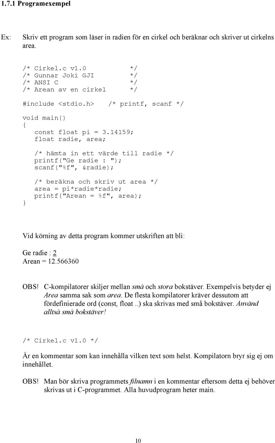 14159; float radie, area; /* hämta in ett värde till radie */ printf("ge radie : "); scanf("%f", &radie); /* beräkna och skriv ut area */ area = pi*radie*radie; printf("arean = %f", area); Vid