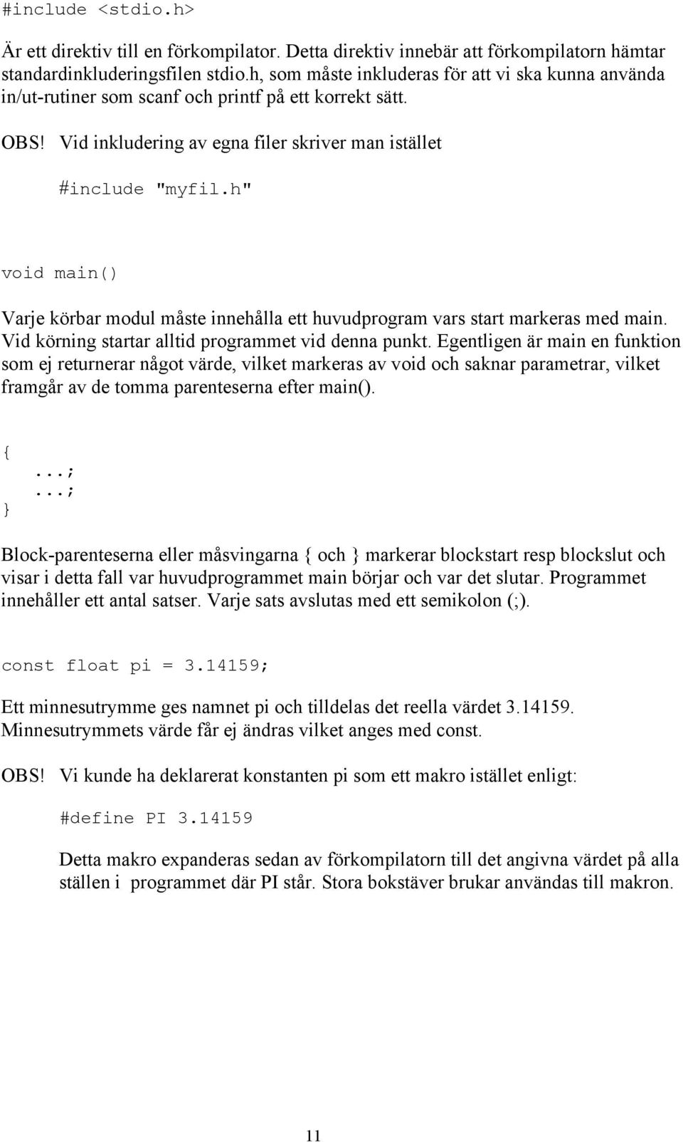 h" void main() Varje körbar modul måste innehålla ett huvudprogram vars start markeras med main. Vid körning startar alltid programmet vid denna punkt.