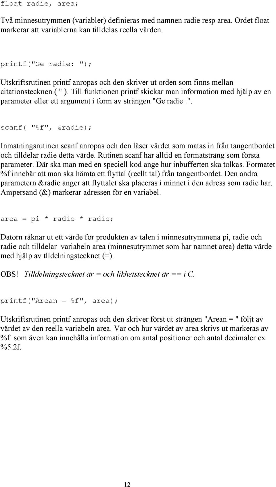 Till funktionen printf skickar man information med hjälp av en parameter eller ett argument i form av strängen "Ge radie :".