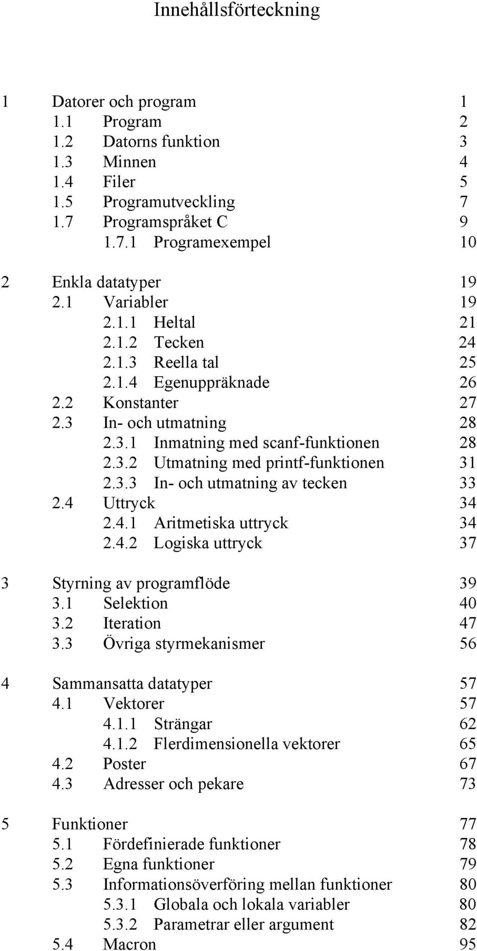 3.3 In- och utmatning av tecken 33 2.4 Uttryck 34 2.4.1 Aritmetiska uttryck 34 2.4.2 Logiska uttryck 37 3 Styrning av programflöde 39 3.1 Selektion 40 3.2 Iteration 47 3.