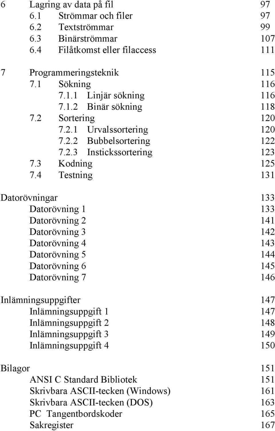 4 Testning 131 Datorövningar 133 Datorövning 1 133 Datorövning 2 141 Datorövning 3 142 Datorövning 4 143 Datorövning 5 144 Datorövning 6 145 Datorövning 7 146 Inlämningsuppgifter 147