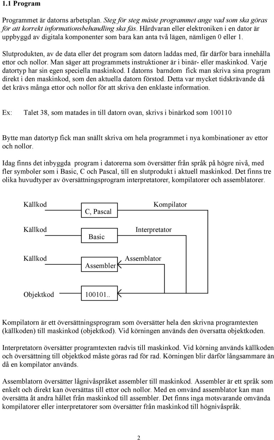 Slutprodukten, av de data eller det program som datorn laddas med, får därför bara innehålla ettor och nollor. Man säger att programmets instruktioner är i binär- eller maskinkod.