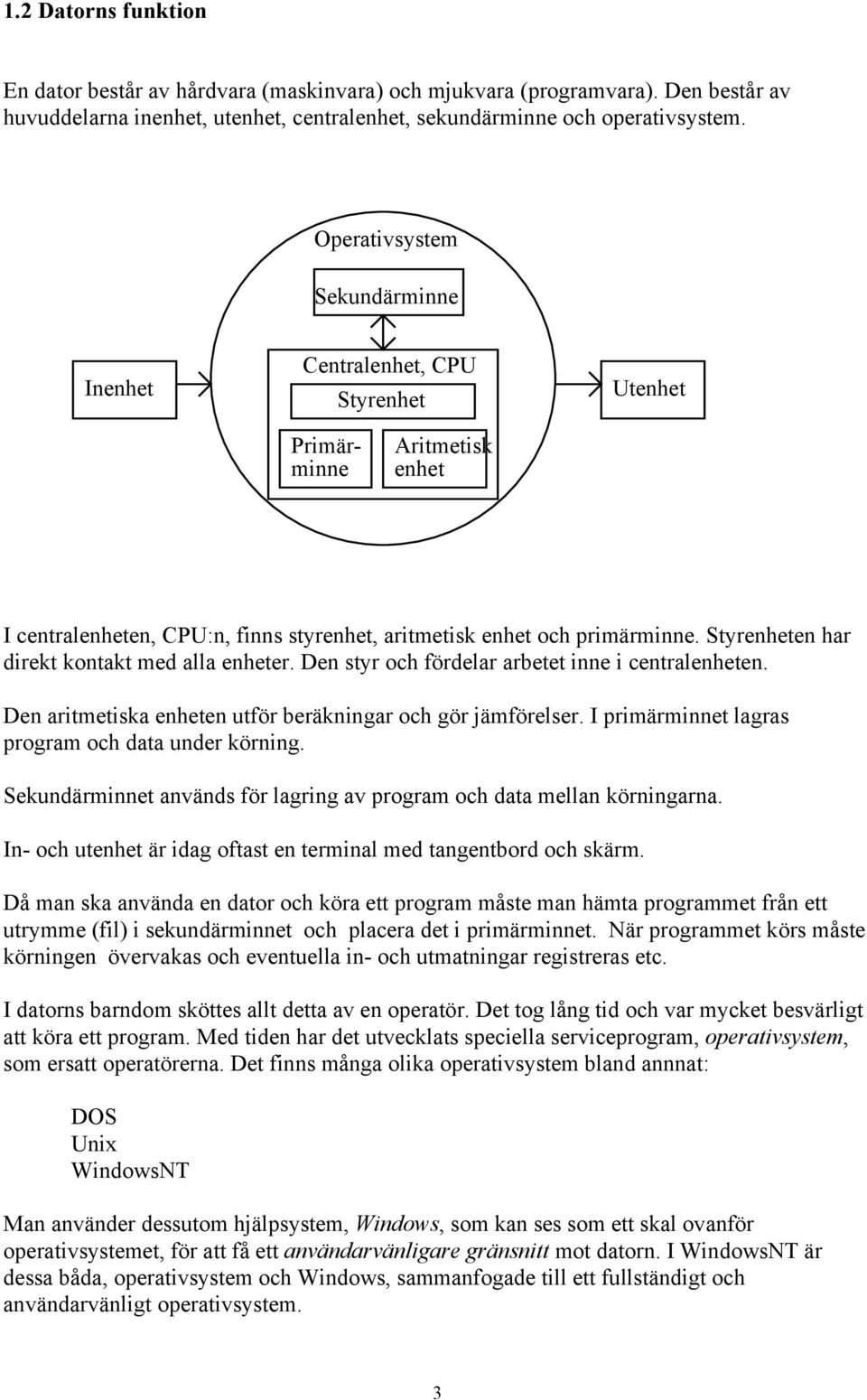 Styrenheten har direkt kontakt med alla enheter. Den styr och fördelar arbetet inne i centralenheten. Den aritmetiska enheten utför beräkningar och gör jämförelser.