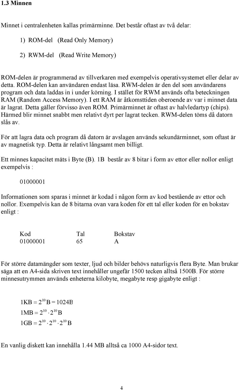 ROM-delen kan användaren endast läsa. RWM-delen är den del som användarens program och data laddas in i under körning. I stället för RWM används ofta beteckningen RAM (Random Access Memory).