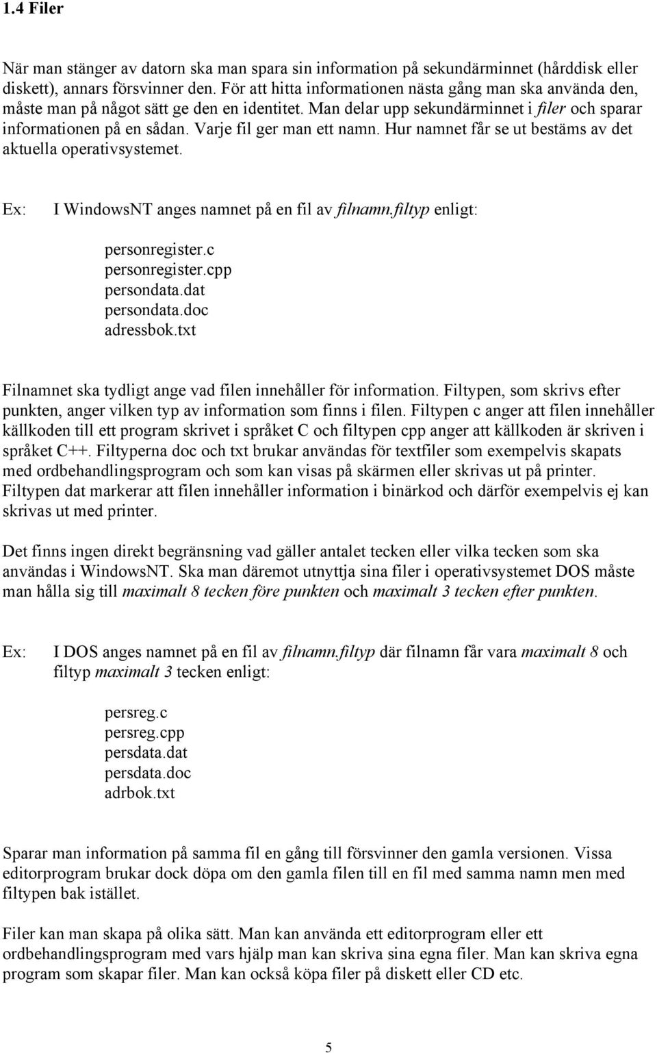 Varje fil ger man ett namn. Hur namnet får se ut bestäms av det aktuella operativsystemet. I WindowsNT anges namnet på en fil av filnamn.filtyp enligt: personregister.c personregister.cpp persondata.