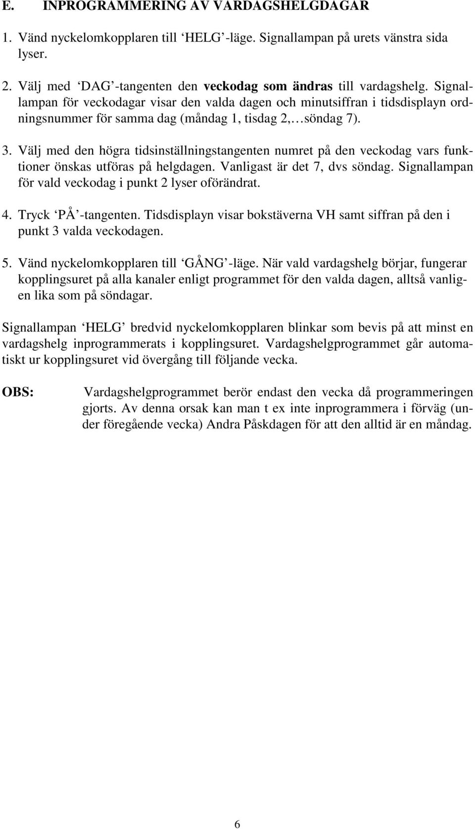 Välj med den högra tidsinställningstangenten numret på den veckodag vars funktioner önskas utföras på helgdagen. Vanligast är det 7, dvs söndag.