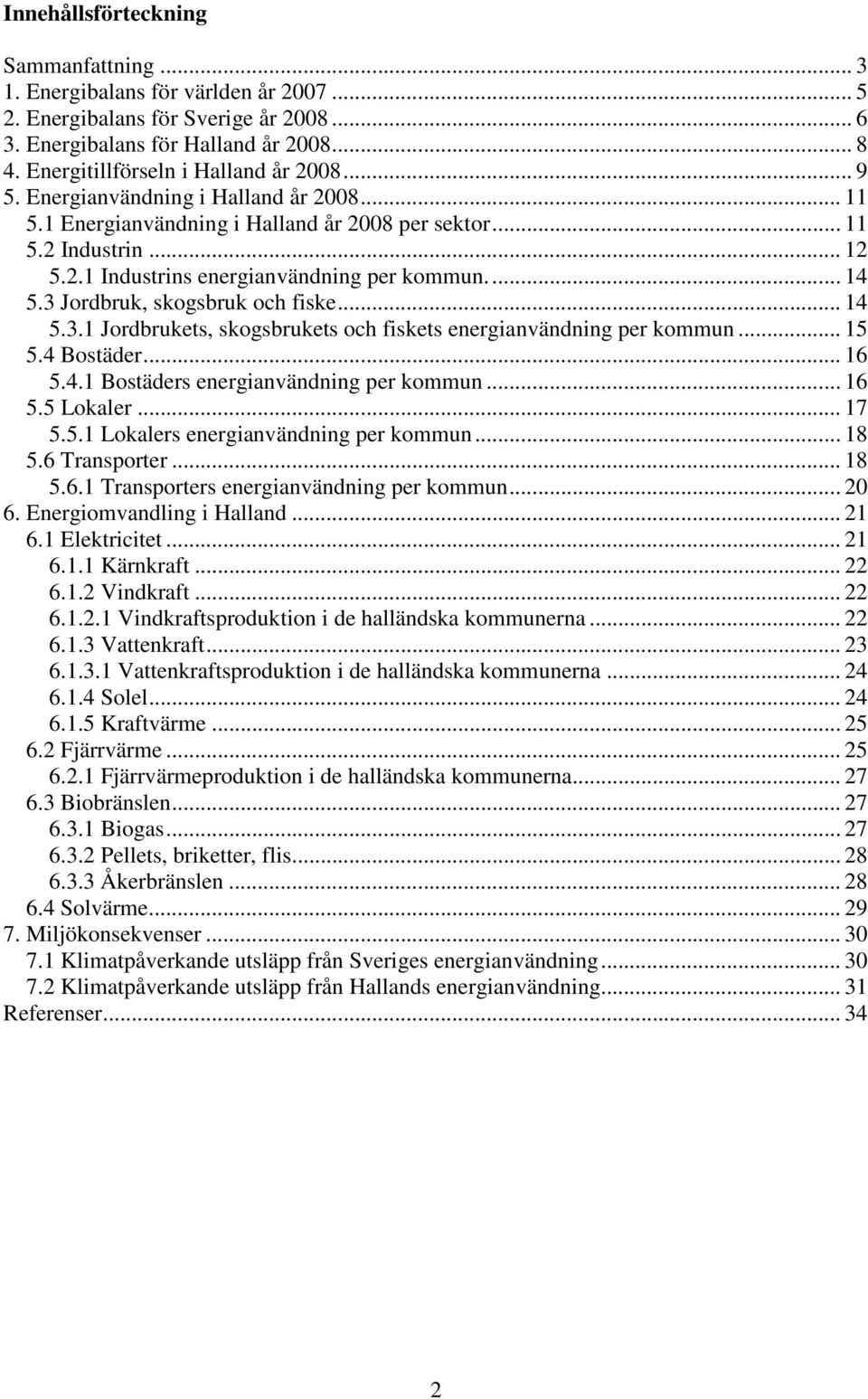 .. 14 5.3 Jordbruk, skogsbruk och fiske... 14 5.3.1 Jordbrukets, skogsbrukets och fiskets energianvändning per kommun... 15 5.4 Bostäder... 16 5.4.1 Bostäders energianvändning per kommun... 16 5.5 Lokaler.