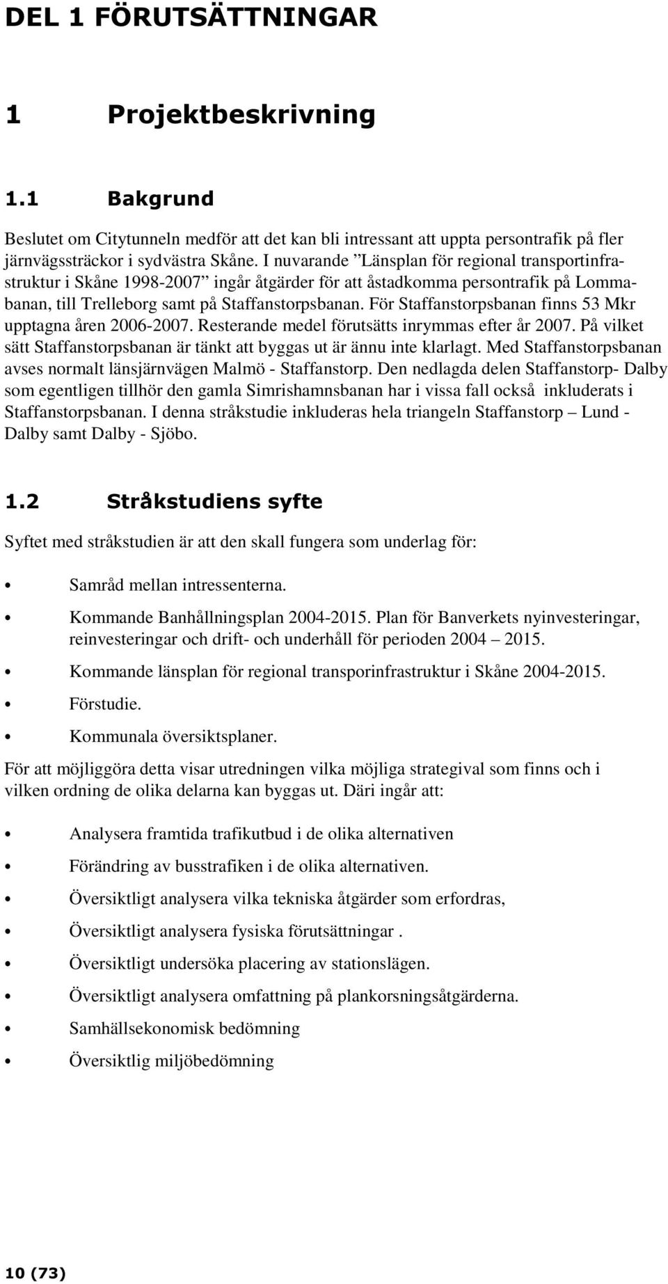 För Staffanstorpsbanan finns 53 Mkr upptagna åren 2006-2007. Resterande medel förutsätts inrymmas efter år 2007. På vilket sätt Staffanstorpsbanan är tänkt att byggas ut är ännu inte klarlagt.