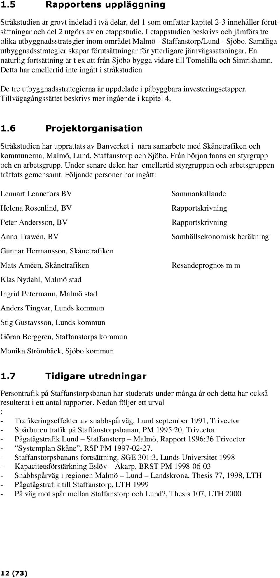 Samtliga utbyggnadsstrategier skapar förutsättningar för ytterligare järnvägssatsningar. En naturlig fortsättning är t ex att från Sjöbo bygga vidare till Tomelilla och Simrishamn.