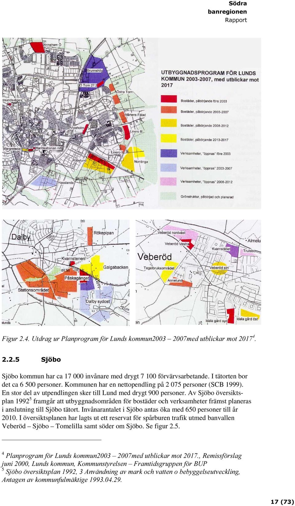 Av Sjöbo översiktsplan 1992 5 framgår att utbyggnadsområden för bostäder och verksamheter främst planeras i anslutning till Sjöbo tätort.