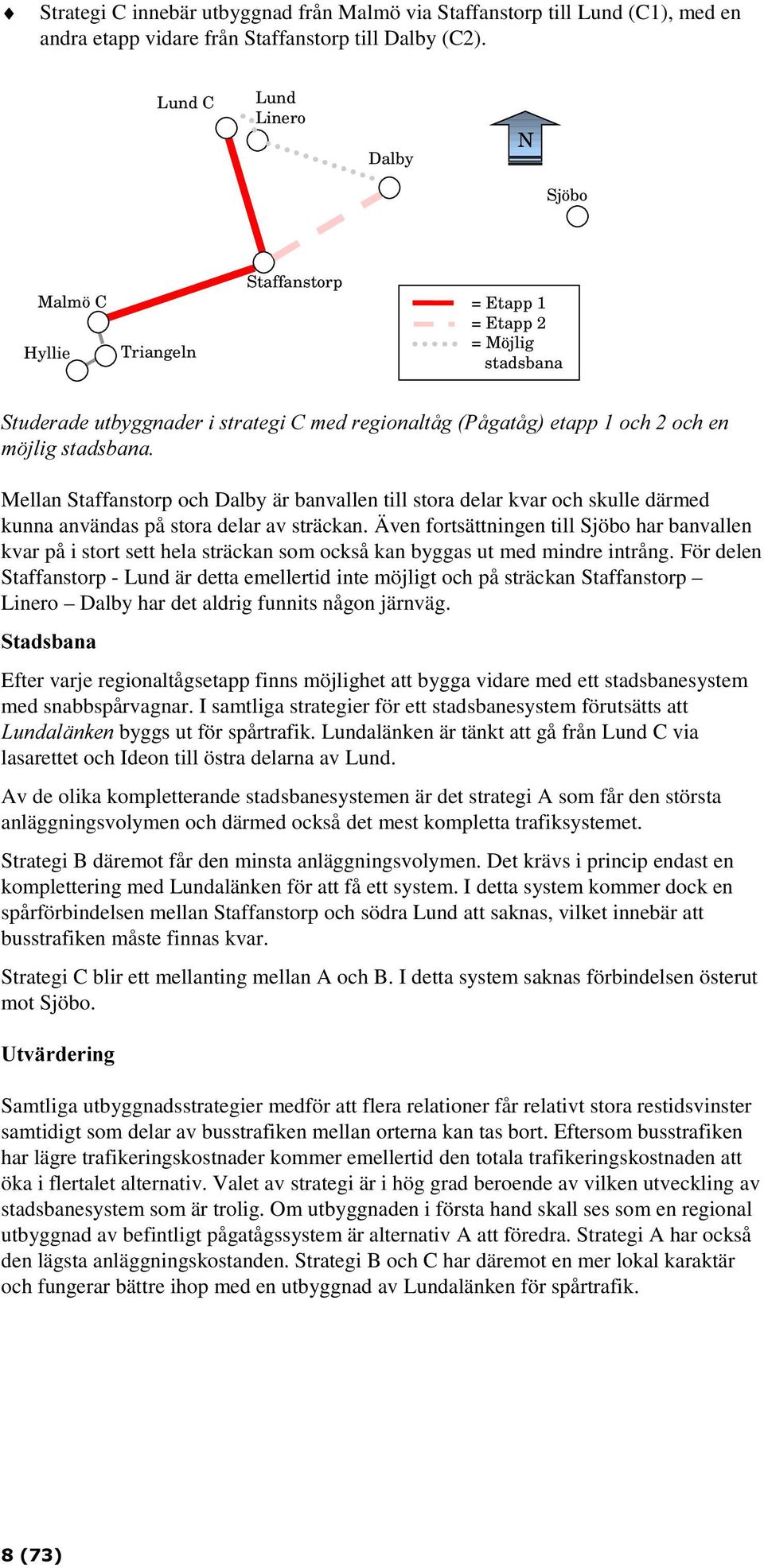 Staffanstorp och Dalby är banvallen till stora delar kvar och skulle därmed kunna användas på stora delar av sträckan.