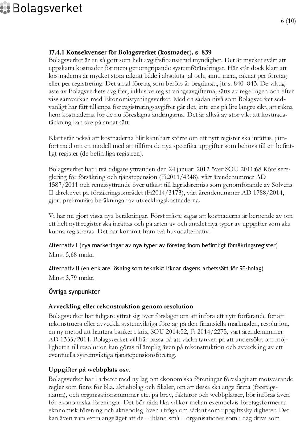 Här står dock klart att kostnaderna är mycket stora räknat både i absoluta tal och, ännu mera, räknat per företag eller per registrering. Det antal företag som berörs är begränsat, jfr s. 840 843.