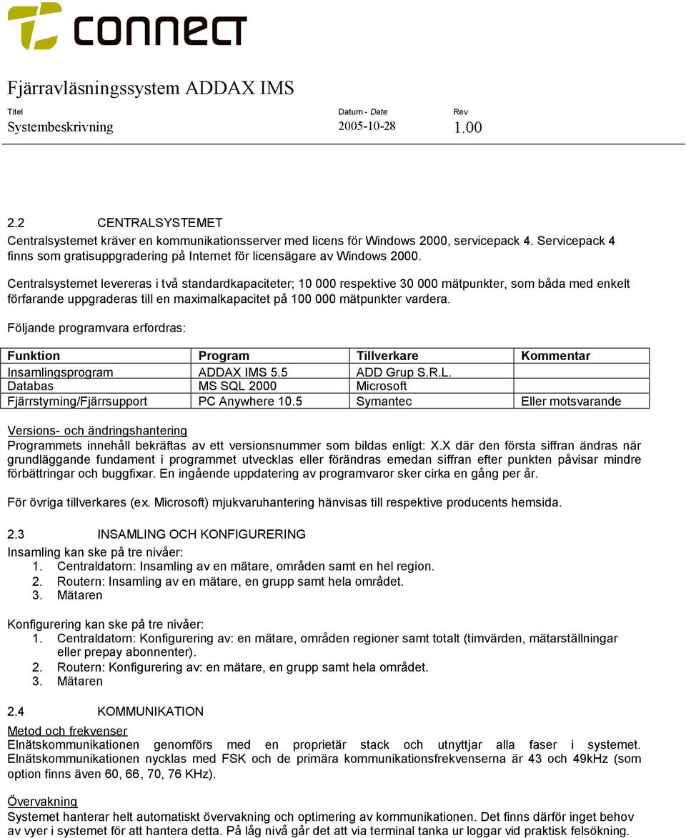 Följande programvara erfordras: Funktion Program Tillverkare Kommentar Insamlingsprogram ADDAX IMS 5.5 ADD Grup S.R.L. Databas MS SQL 2000 Microsoft Fjärrstyrning/Fjärrsupport PC Anywhere 10.