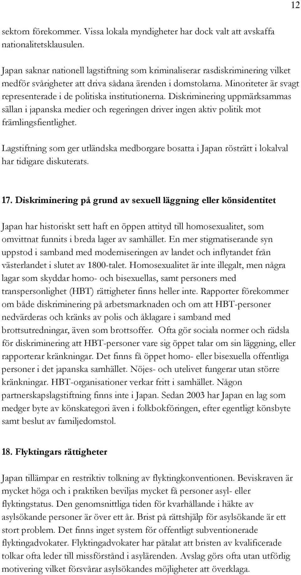 Minoriteter är svagt representerade i de politiska institutionerna. Diskriminering uppmärksammas sällan i japanska medier och regeringen driver ingen aktiv politik mot främlingsfientlighet.