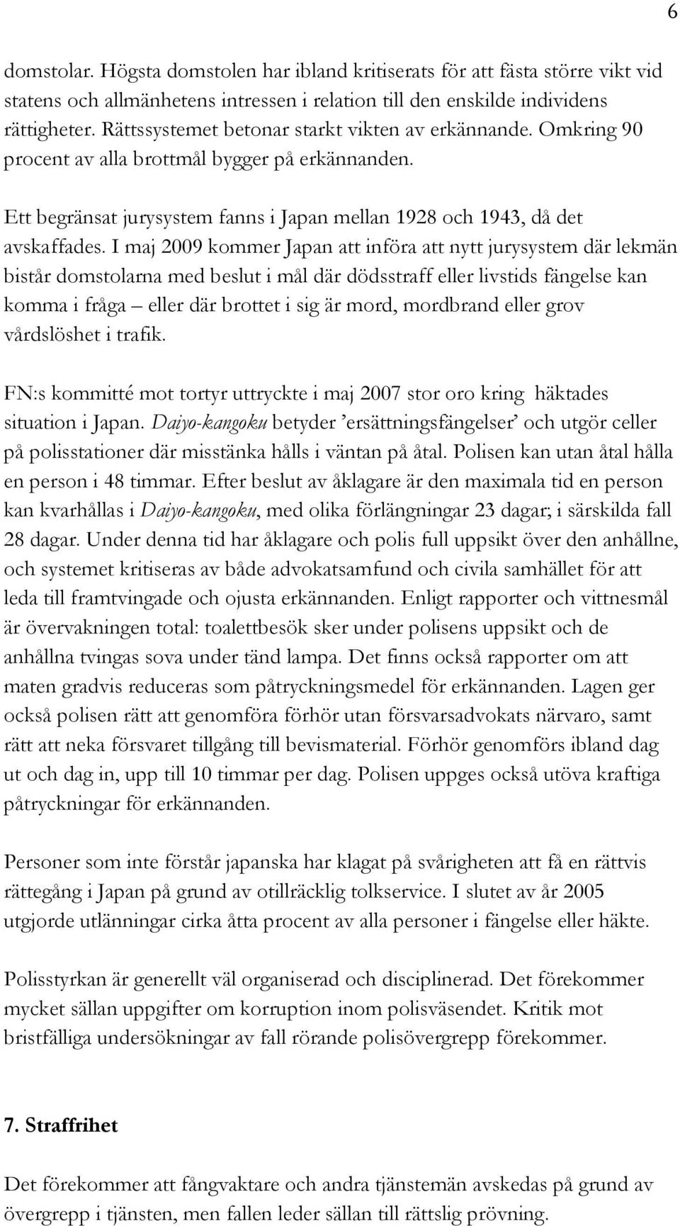 I maj 2009 kommer Japan att införa att nytt jurysystem där lekmän bistår domstolarna med beslut i mål där dödsstraff eller livstids fängelse kan komma i fråga eller där brottet i sig är mord,