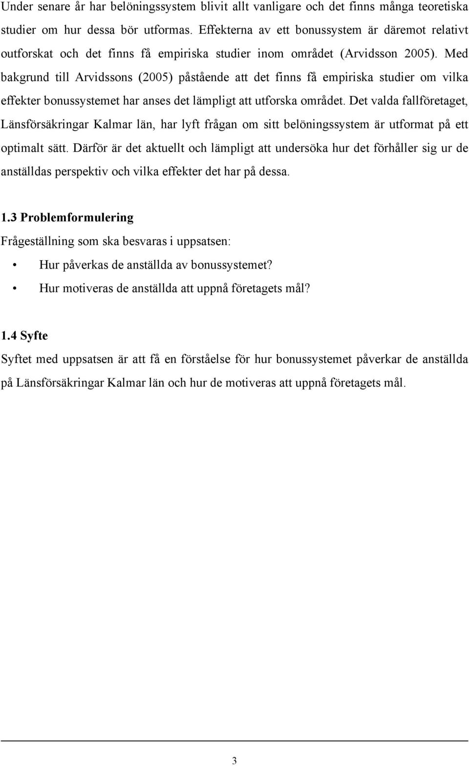 Med bakgrund till Arvidssons (2005) påstående att det finns få empiriska studier om vilka effekter bonussystemet har anses det lämpligt att utforska området.