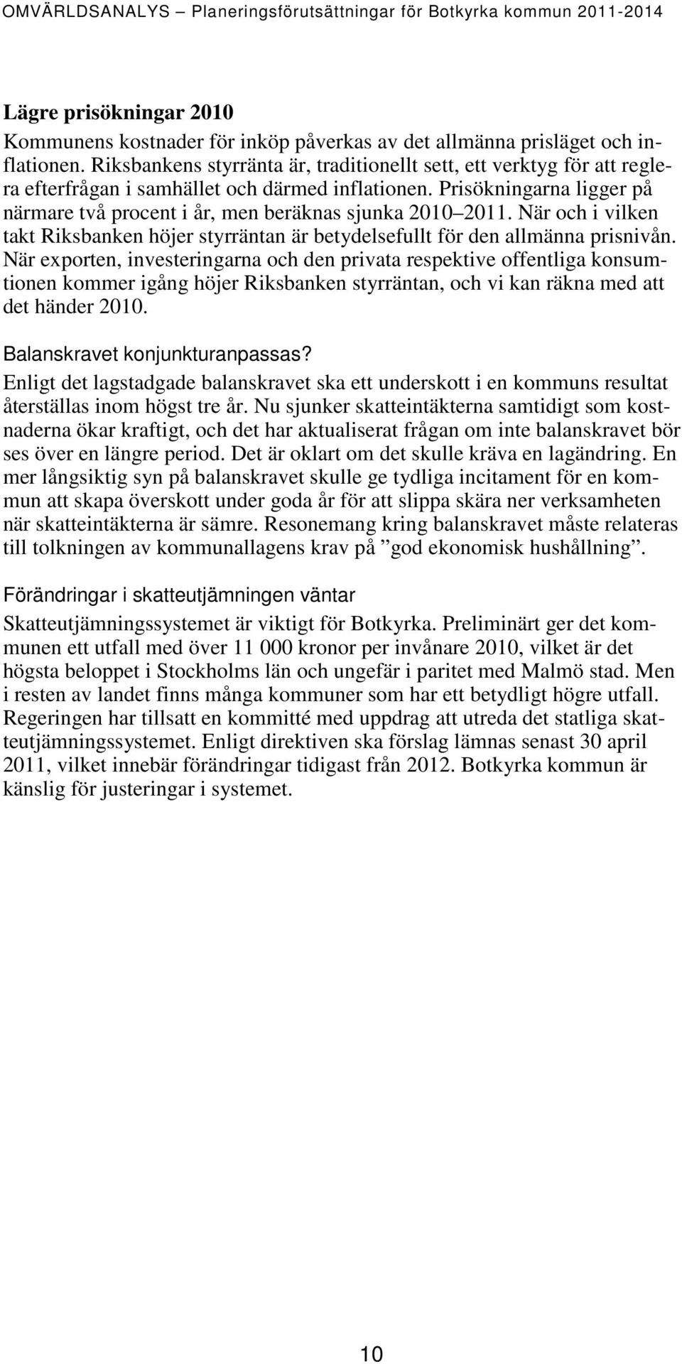 Prisökningarna ligger på närmare två procent i år, men beräknas sjunka 2010 2011. När och i vilken takt Riksbanken höjer styrräntan är betydelsefullt för den allmänna prisnivån.