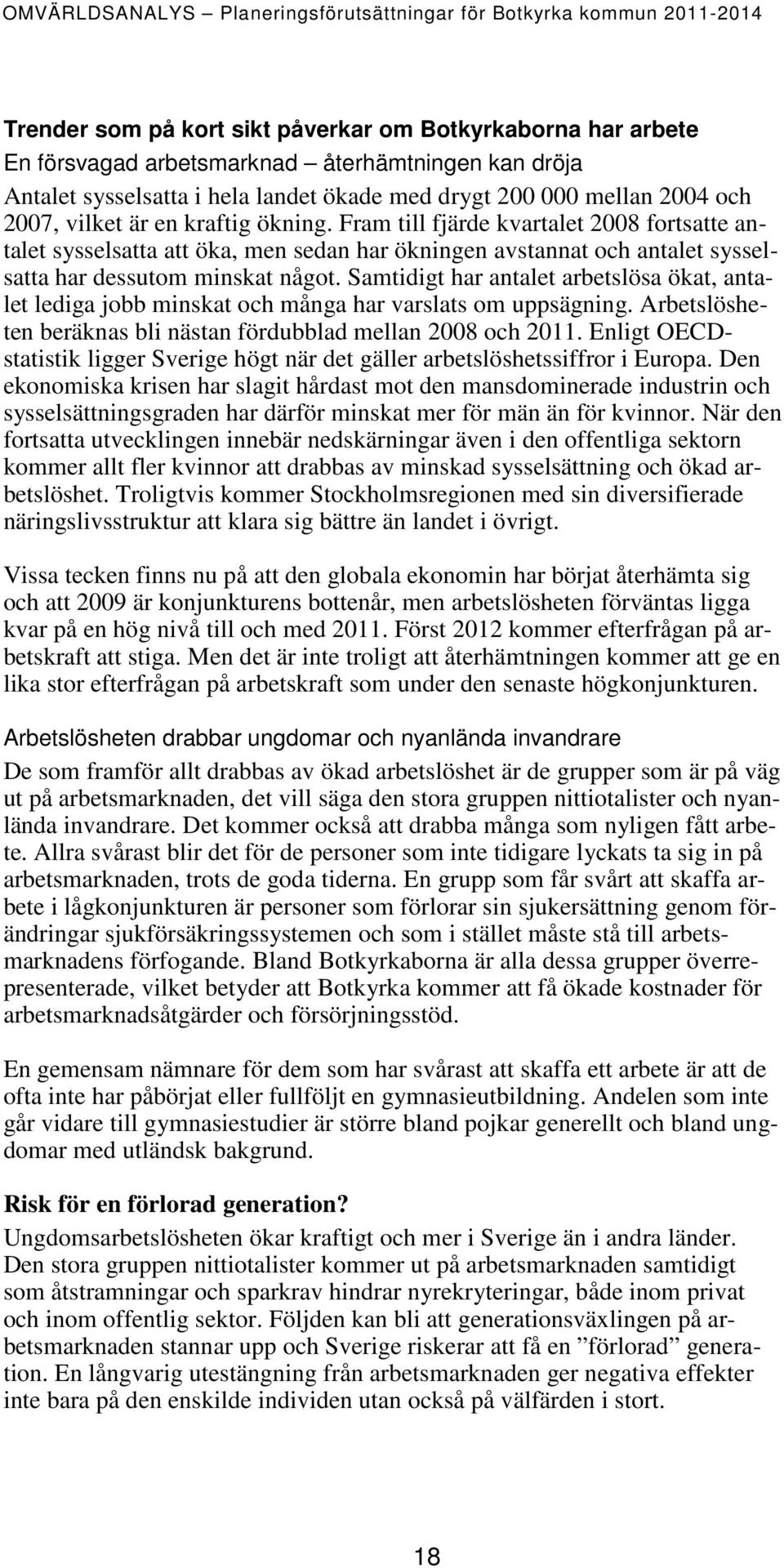 Samtidigt har antalet arbetslösa ökat, antalet lediga jobb minskat och många har varslats om uppsägning. Arbetslösheten beräknas bli nästan fördubblad mellan 2008 och 2011.