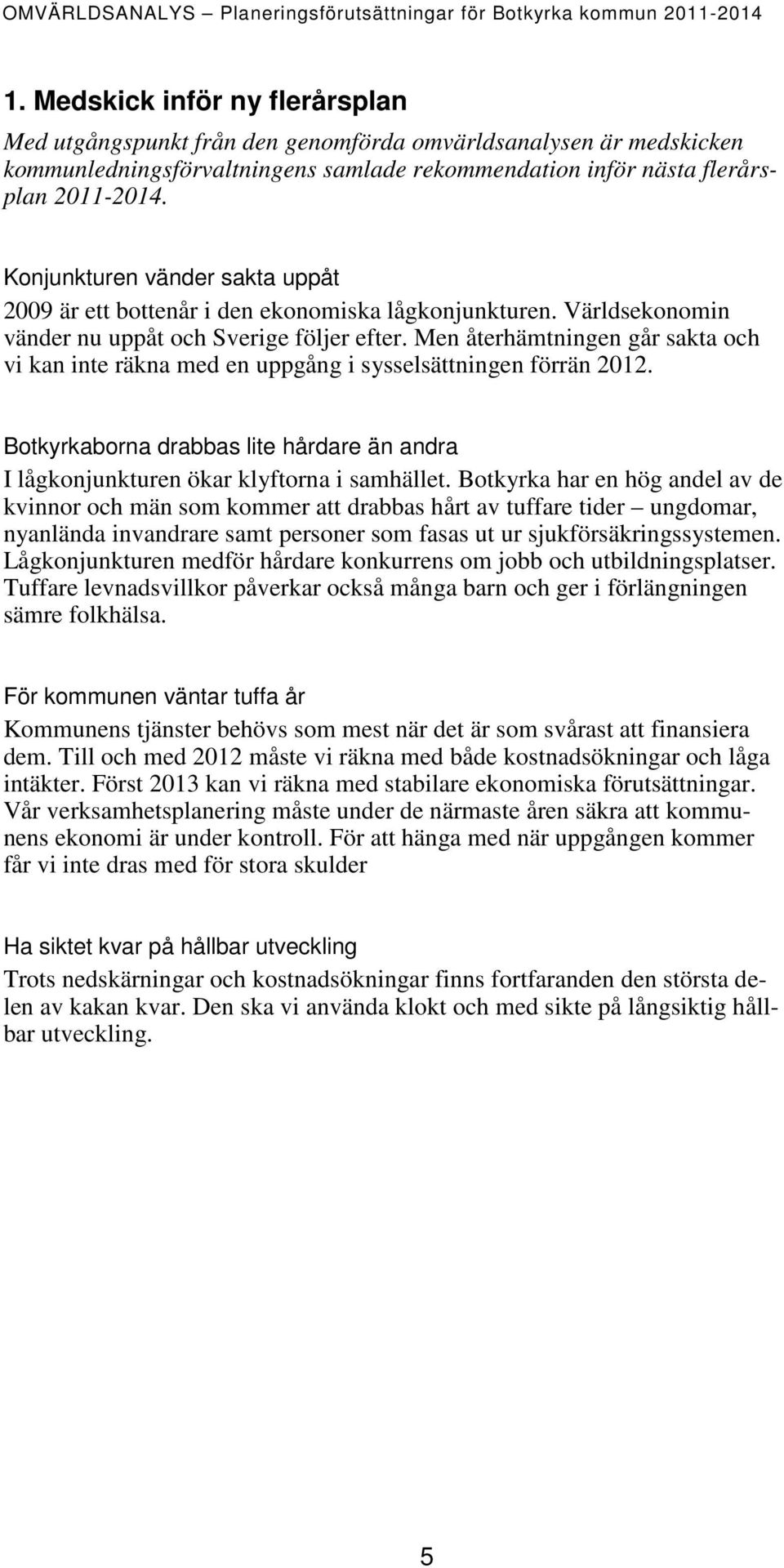 Men återhämtningen går sakta och vi kan inte räkna med en uppgång i sysselsättningen förrän 2012. Botkyrkaborna drabbas lite hårdare än andra I lågkonjunkturen ökar klyftorna i samhället.