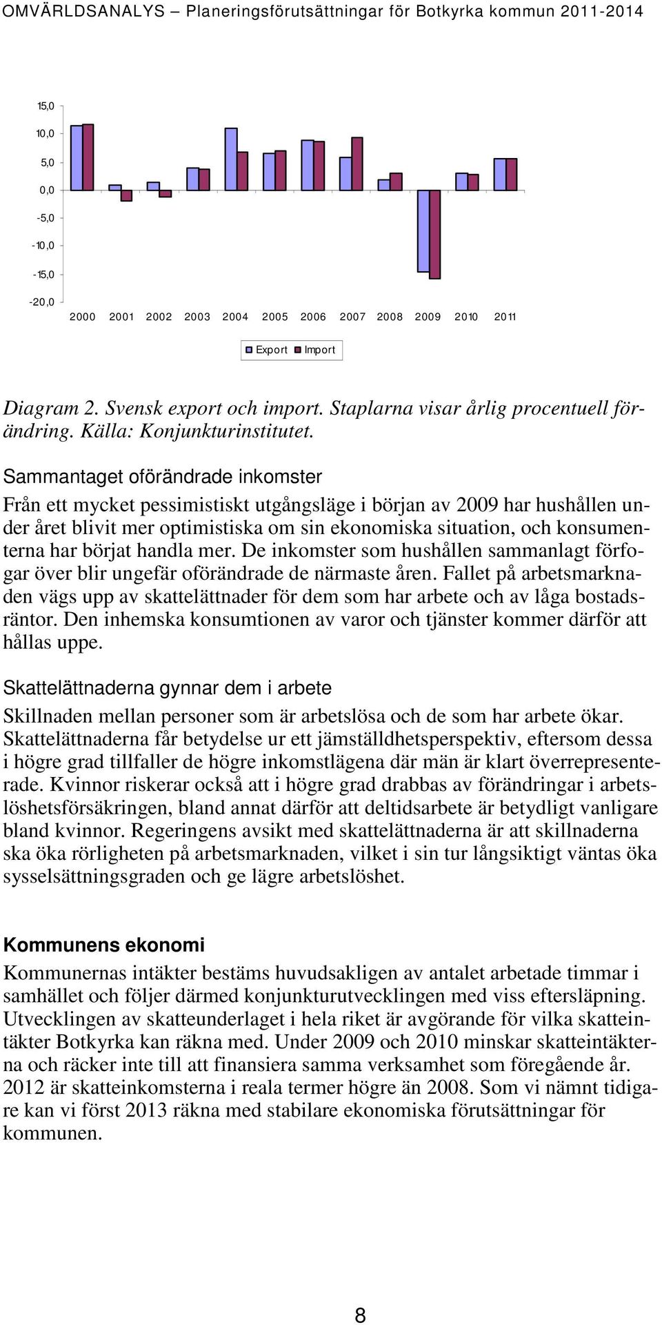 Sammantaget oförändrade inkomster Från ett mycket pessimistiskt utgångsläge i början av 2009 har hushållen under året blivit mer optimistiska om sin ekonomiska situation, och konsumenterna har börjat