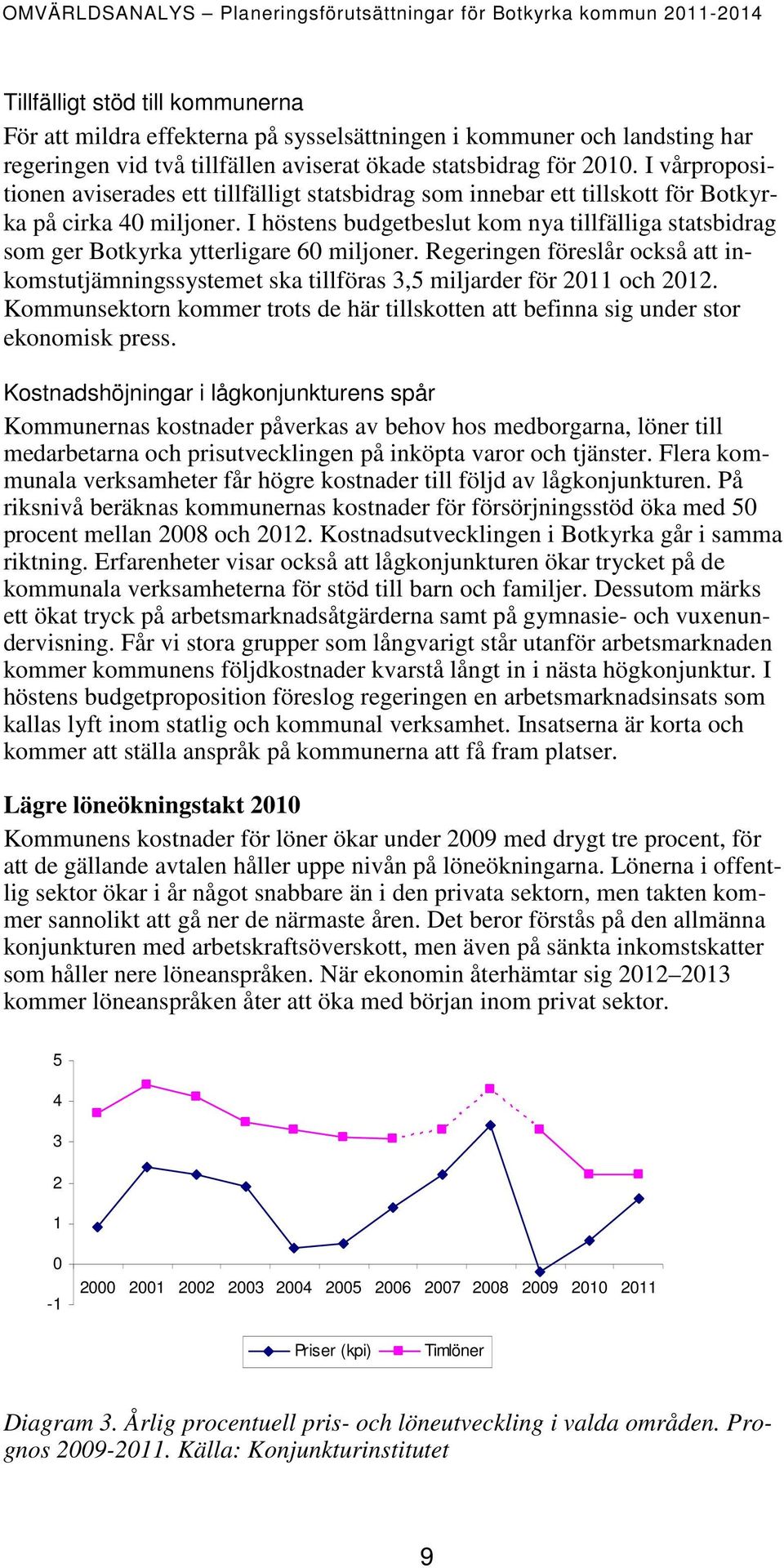 I höstens budgetbeslut kom nya tillfälliga statsbidrag som ger Botkyrka ytterligare 60 miljoner. Regeringen föreslår också att inkomstutjämningssystemet ska tillföras 3,5 miljarder för 2011 och 2012.