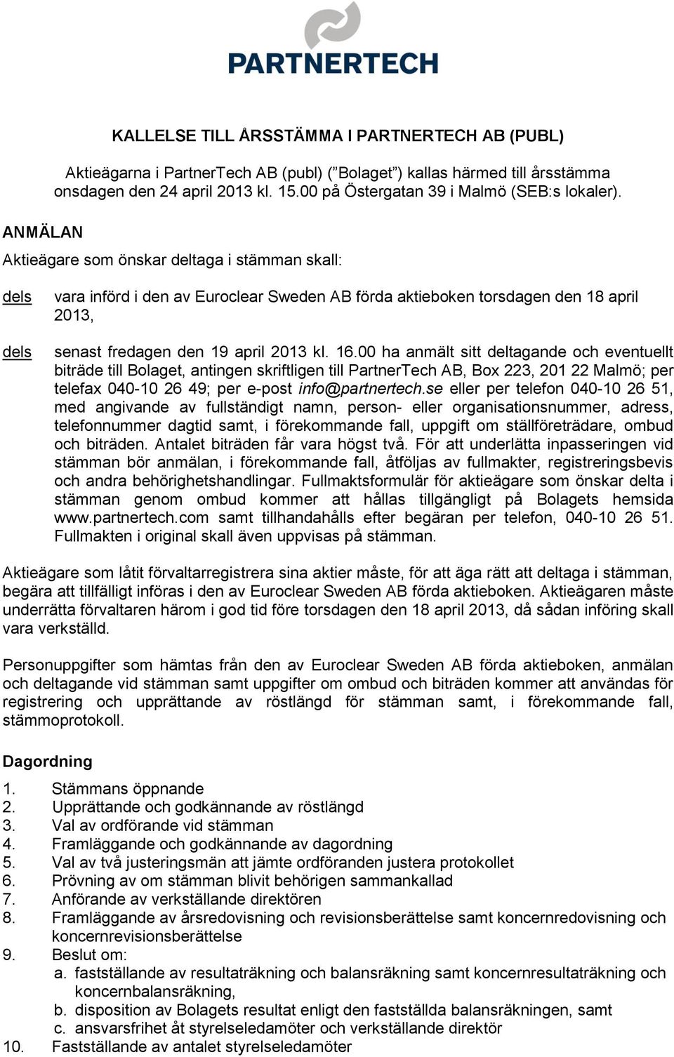 Aktieägare som önskar deltaga i stämman skall: dels dels vara införd i den av Euroclear Sweden AB förda aktieboken torsdagen den 18 april 2013, senast fredagen den 19 april 2013 kl. 16.