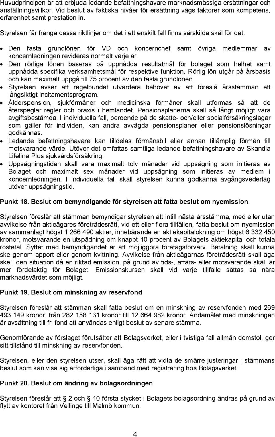 Den fasta grundlönen för VD och koncernchef samt övriga medlemmar av koncernledningen revideras normalt varje år.