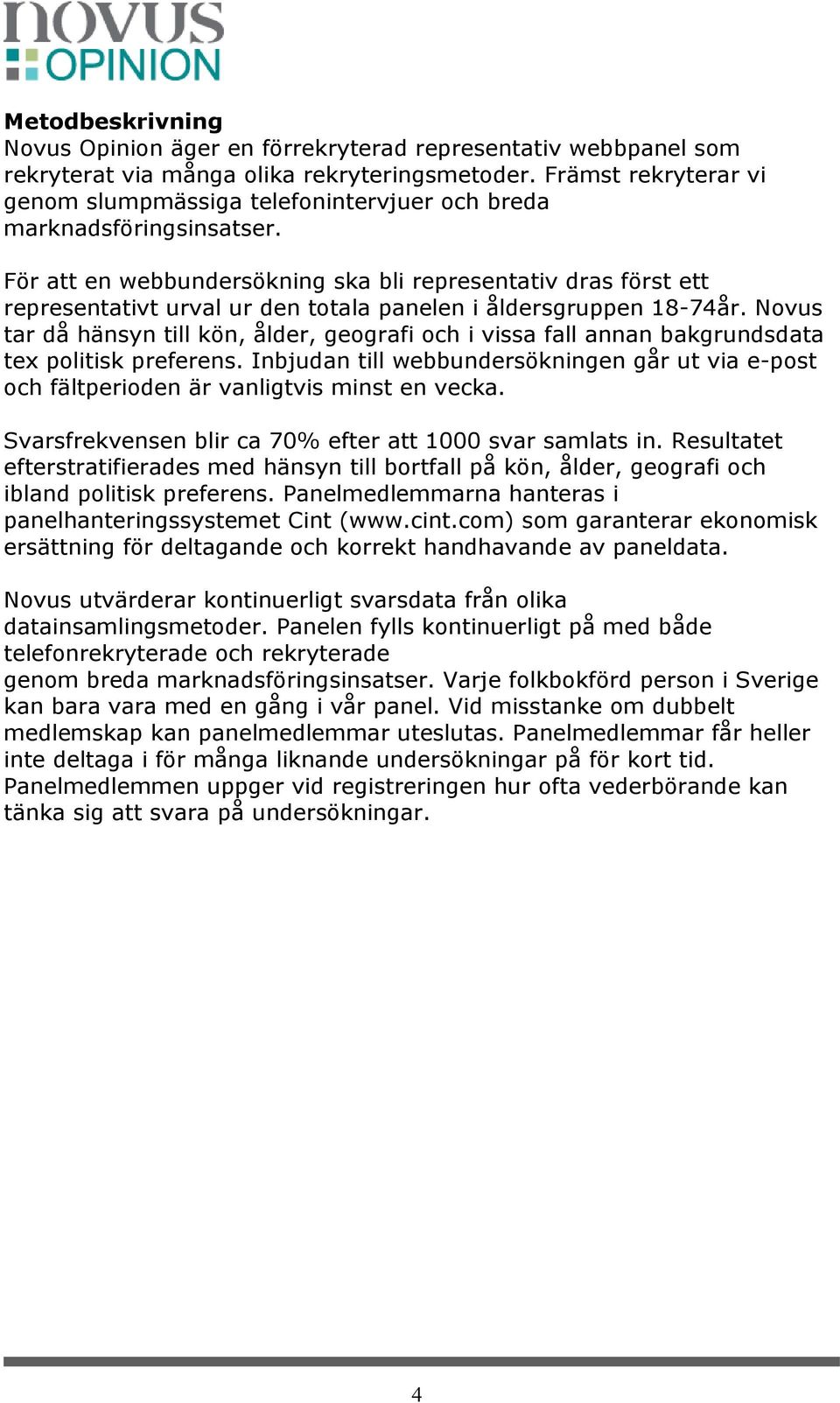 För att en webbundersökning ska bli representativ dras först ett representativt urval ur den totala panelen i åldersgruppen 18-74år.